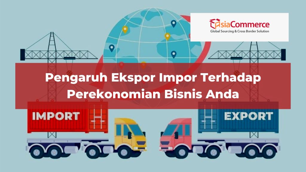 Pengaruh Ekspor Impor Terhadap Perekonomian Bisnis Anda