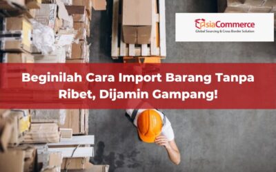 Beginilah Cara Import Barang Tanpa Ribet, Dijamin Gampang!