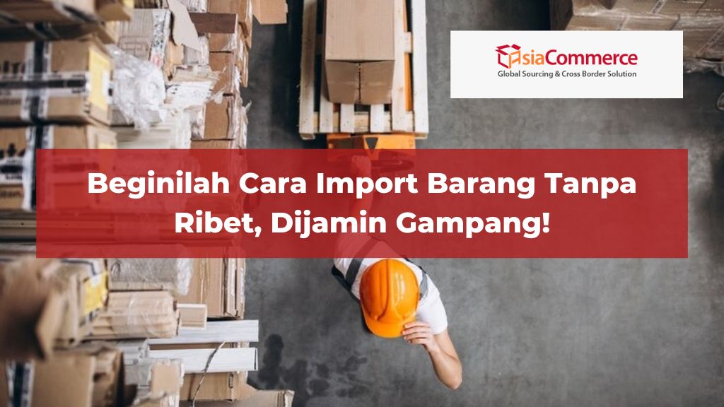 Beginilah Cara Import Barang Tanpa Ribet, Dijamin Gampang!