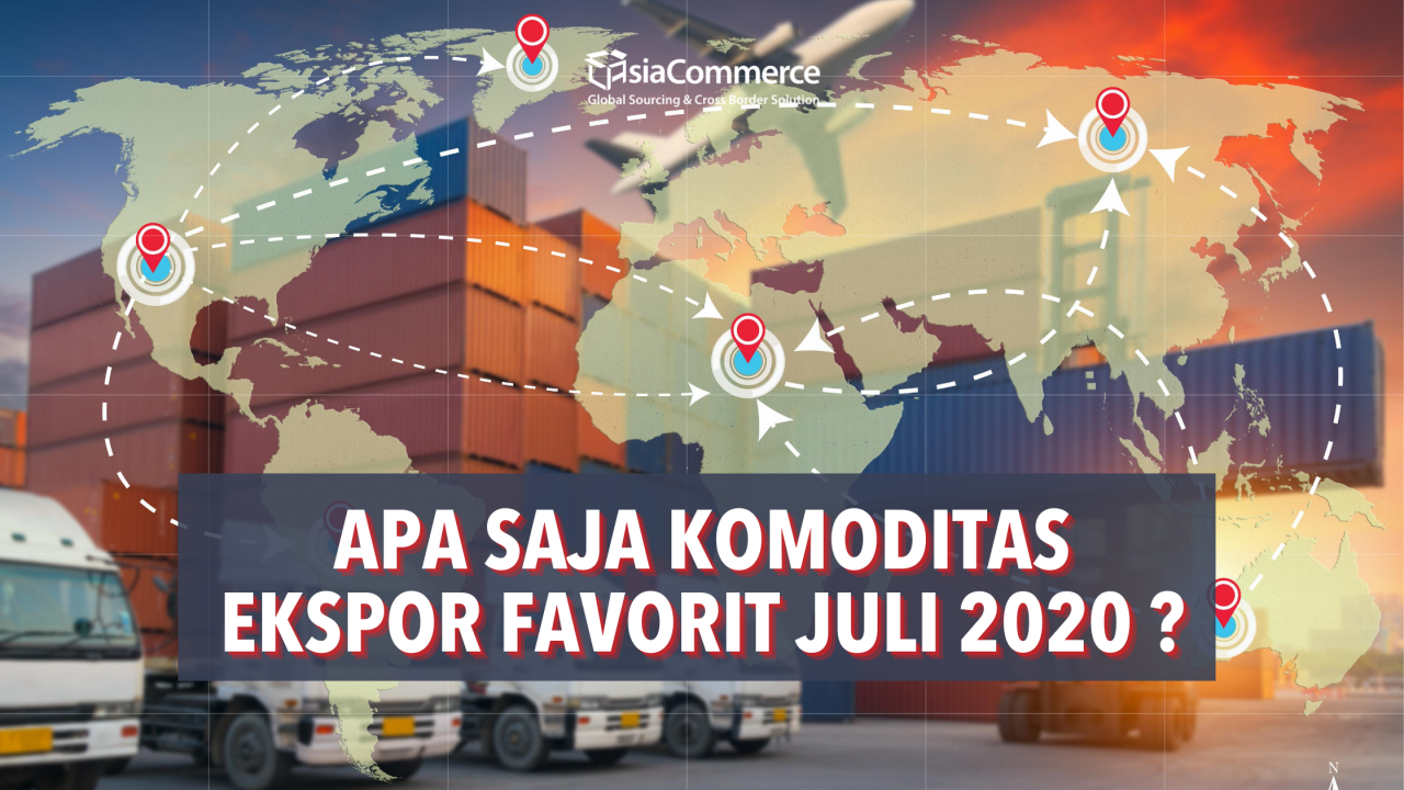 Apa Saja Komoditas Ekspor Terfavorit Juli 2020 ? - AsiaCommerce