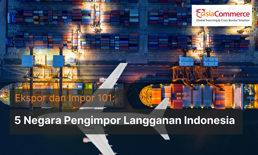 Ekspor dan Impor 101: 5 Negara Importir Langganan Indonesia