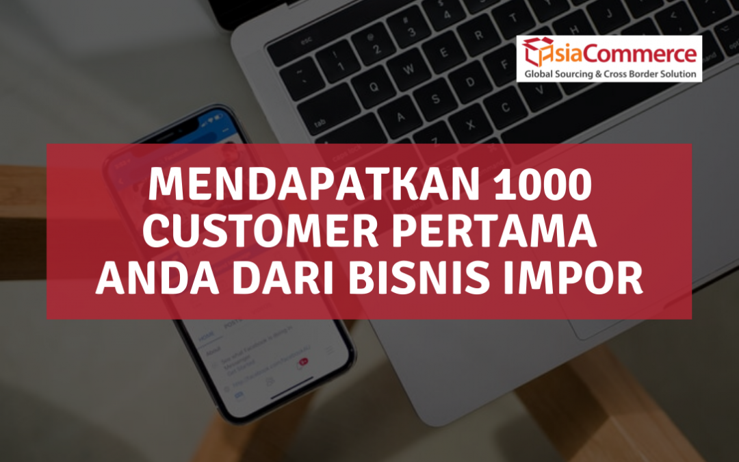 Mendapatkan 1000 Customer Pertama Anda dari Bisnis Impor