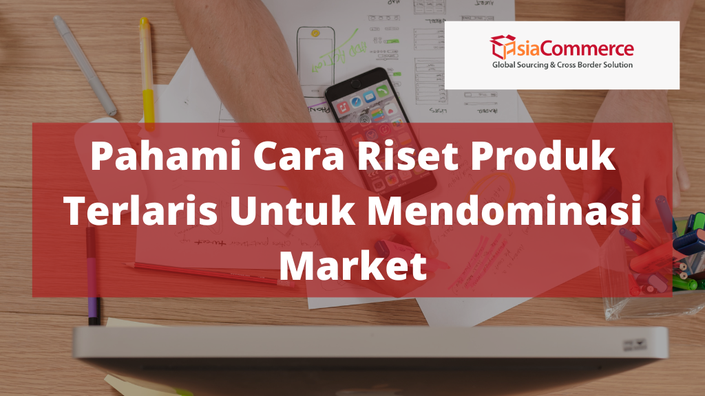 Pahami Cara Riset Produk Terlaris Untuk Mendominasi Market