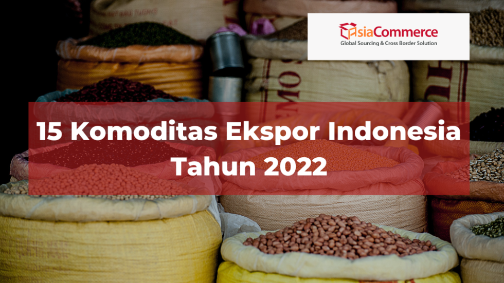 15 Komoditas Ekspor Indonesia Tahun 2022 - AsiaCommerce