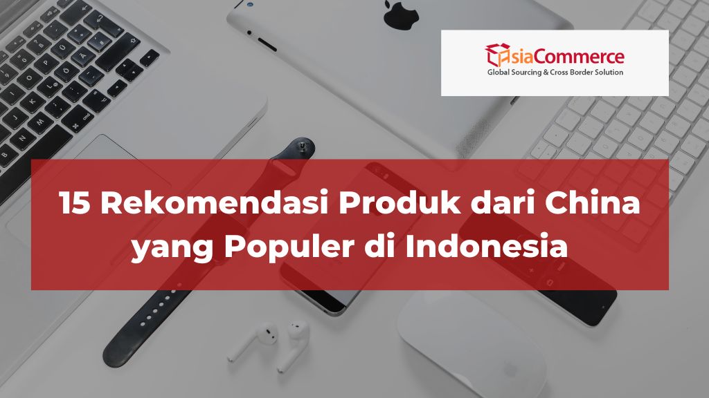 15 Rekomendasi Produk dari China yang Populer di Indonesia