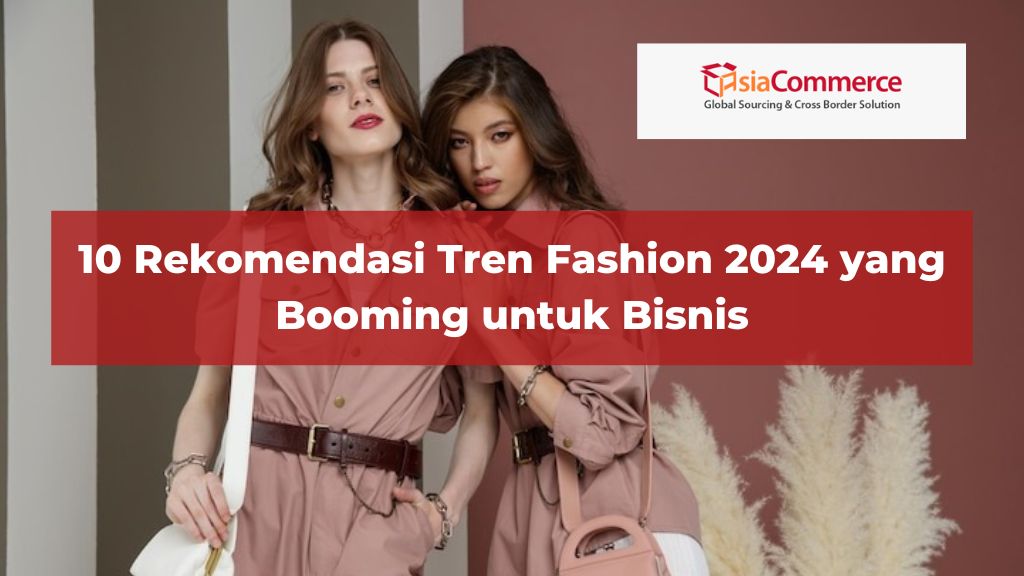 10 Rekomendasi Tren Fashion 2024 yang Booming untuk Bisnis