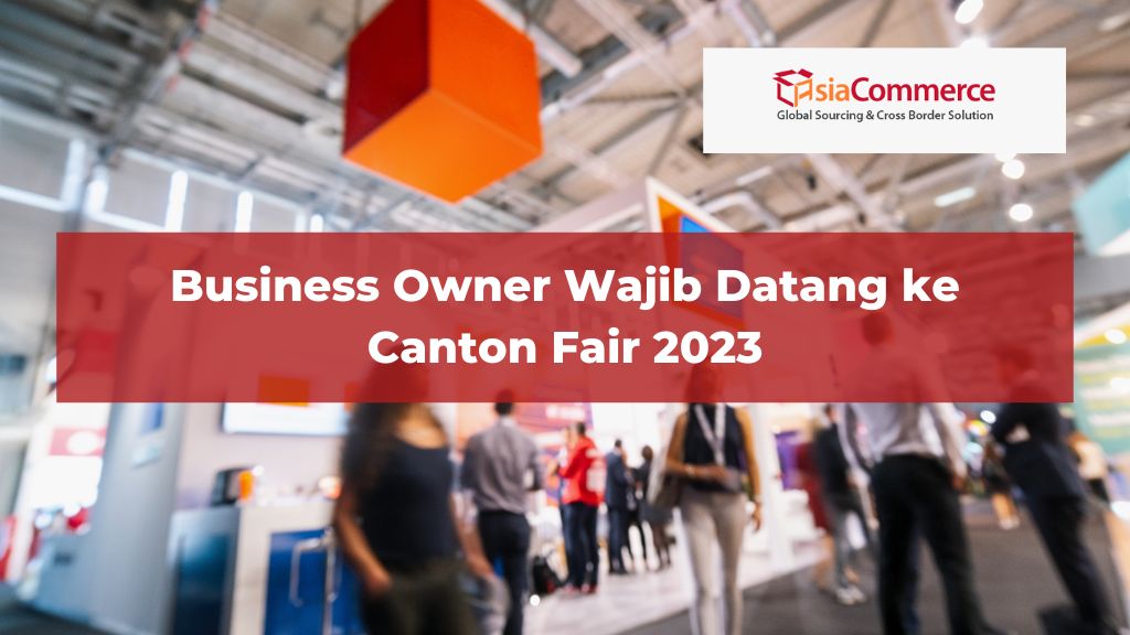 Business Owner Wajib Datang ke Canton Fair 2023