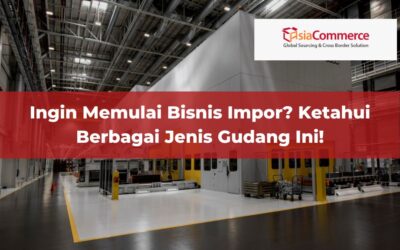 Ingin Memulai Bisnis Impor? Ketahui Berbagai Jenis Gudang Ini!