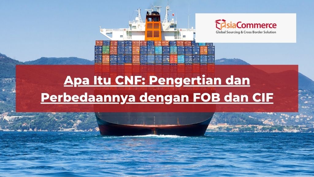 Apa Itu CNF: Pengertian dan Perbedaannya dengan FOB dan CIF