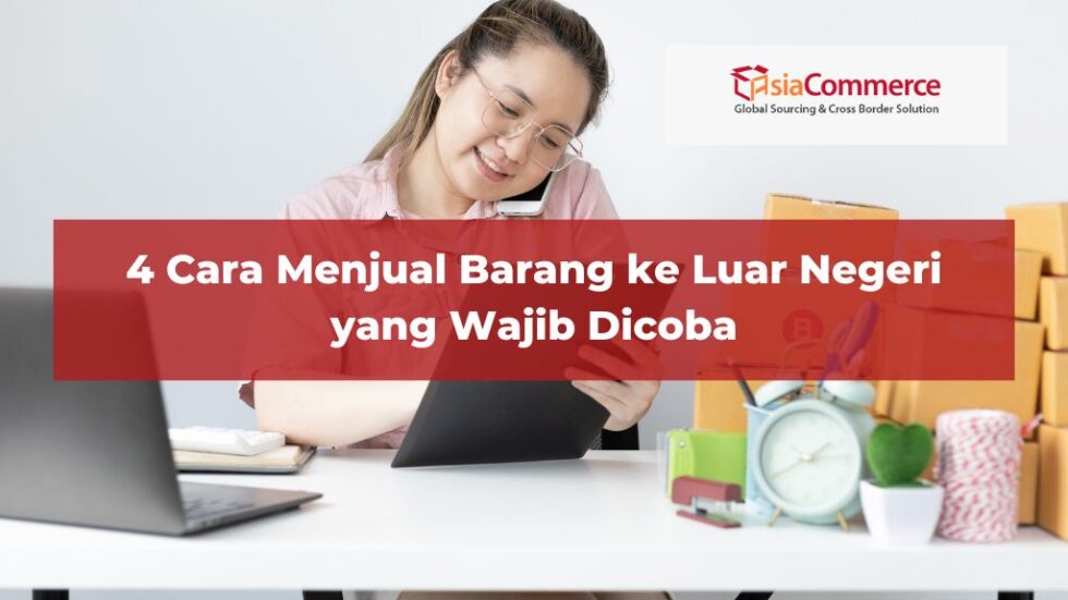 Cara Menjual Barang Ke Luar Negeri Yang Wajib Dicoba Asiacommerce