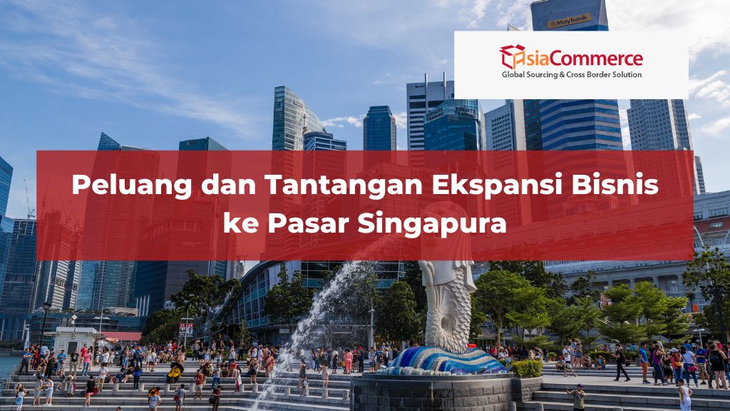 Peluang dan Tantangan Ekspansi Bisnis ke Pasar Singapura