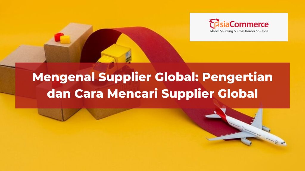 Mengenal Supplier Global: Pengertian dan Cara Mencari Supplier Global new