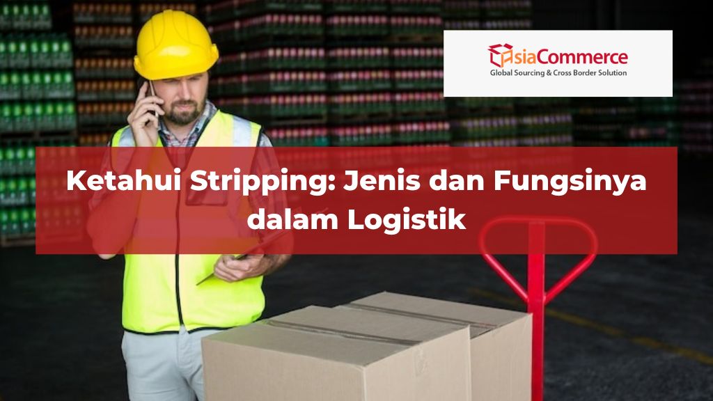 Ketahui Stripping: Jenis dan Fungsinya dalam Logistik