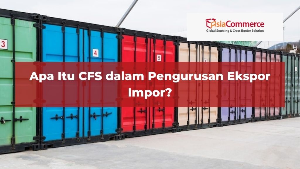 Apa Itu CFS dalam Pengurusan Ekspor Impor?