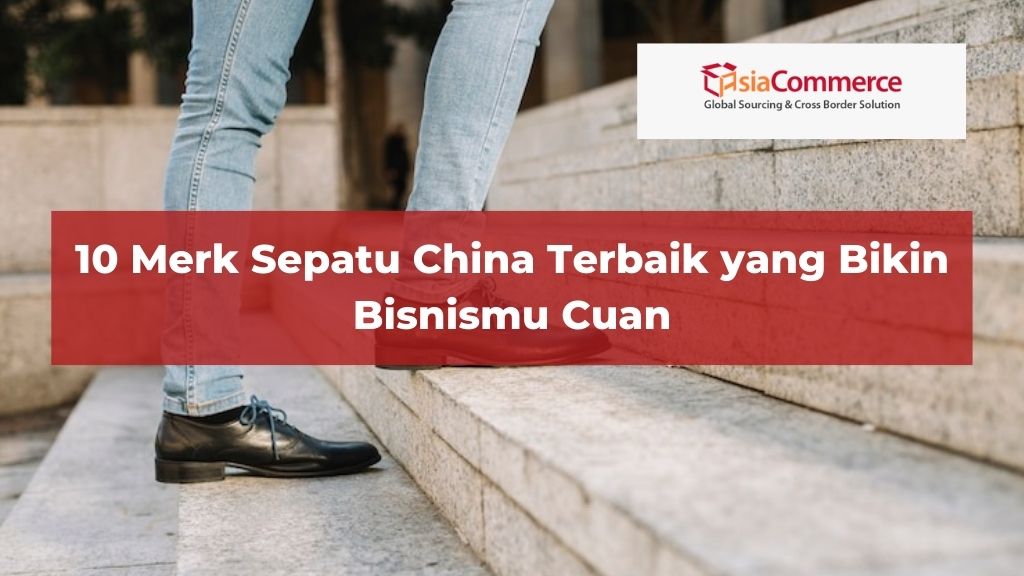 10 Merk Sepatu China Terbaik yang Bikin Bisnismu Cuan