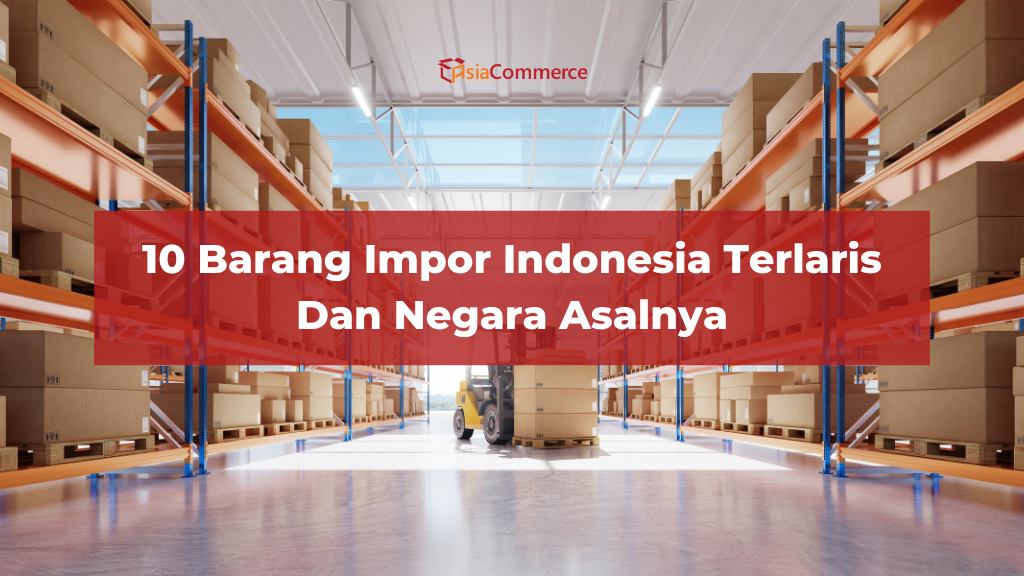 10 Barang Impor Indonesia Terlaris dan Negara Asalnya