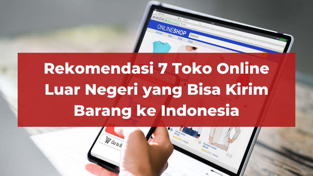 Rekomendasi 7 Toko Online Luar Negeri yang Bisa Kirim Barang ke Indonesia