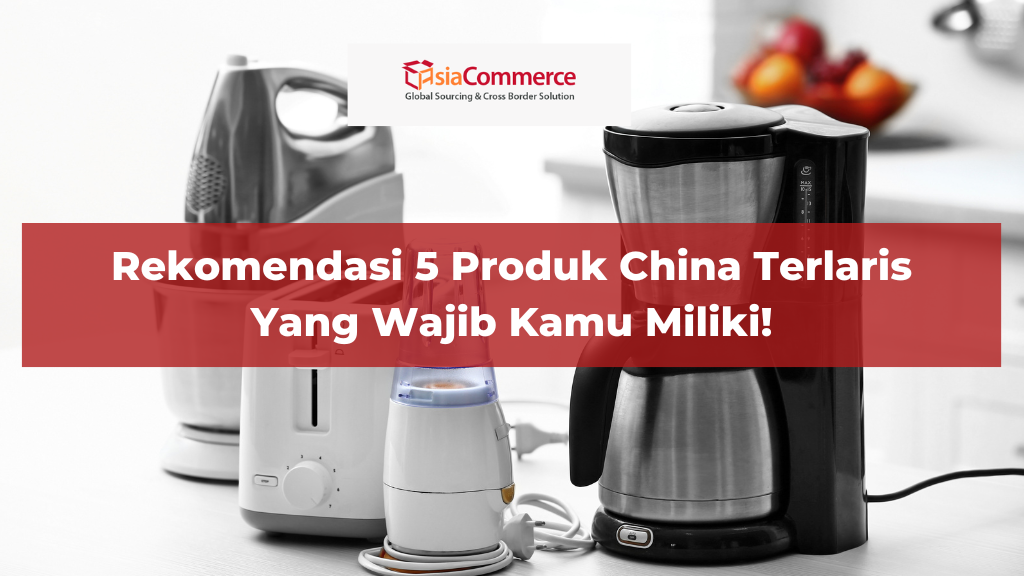 Rekomendasi 5 Produk China Terlaris Yang Wajib Kamu Miliki!