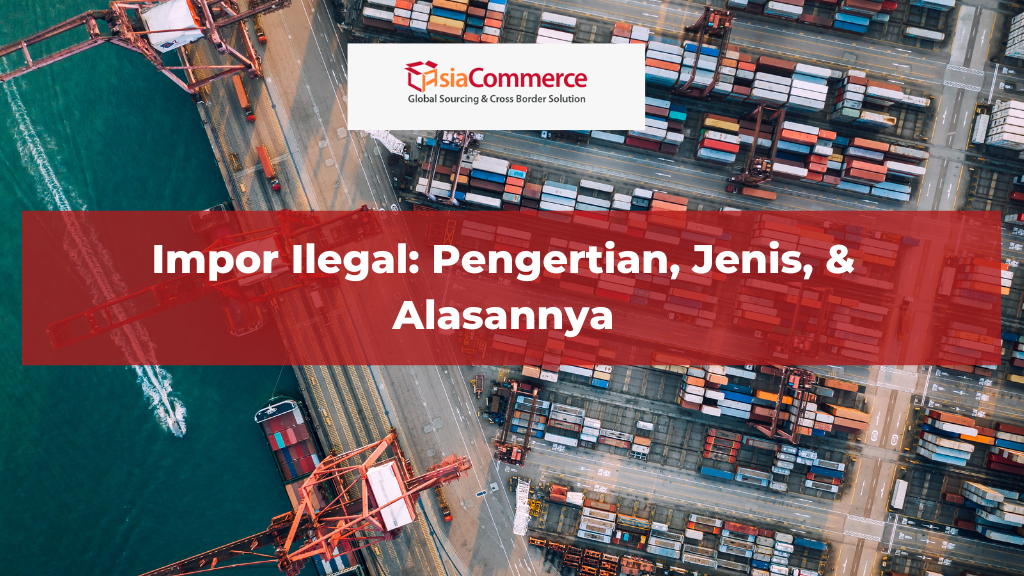 Impor Ilegal: Pengertian, Jenis, & Dampaknya