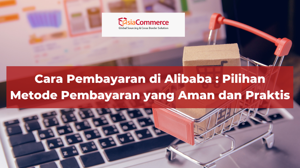 Cara Pembayaran Alibaba : Pilihan Metode Pembayaran yang Aman dan Praktis