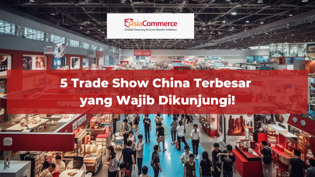 5 Trade Show China Terbesar yang Wajib Dikunjungi!