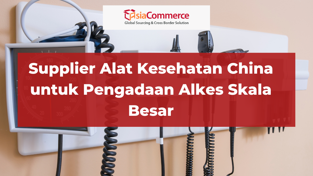 Supplier Alat Kesehatan China untuk Pengadaan Alkes Skala Besar