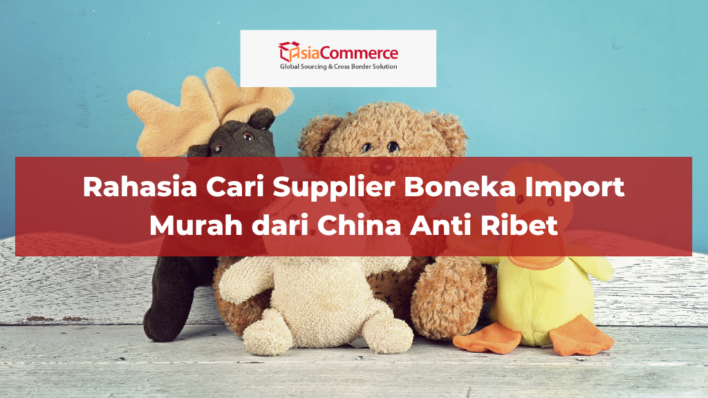 Rahasia Cari Supplier Boneka Import Murah dari China Anti Ribet