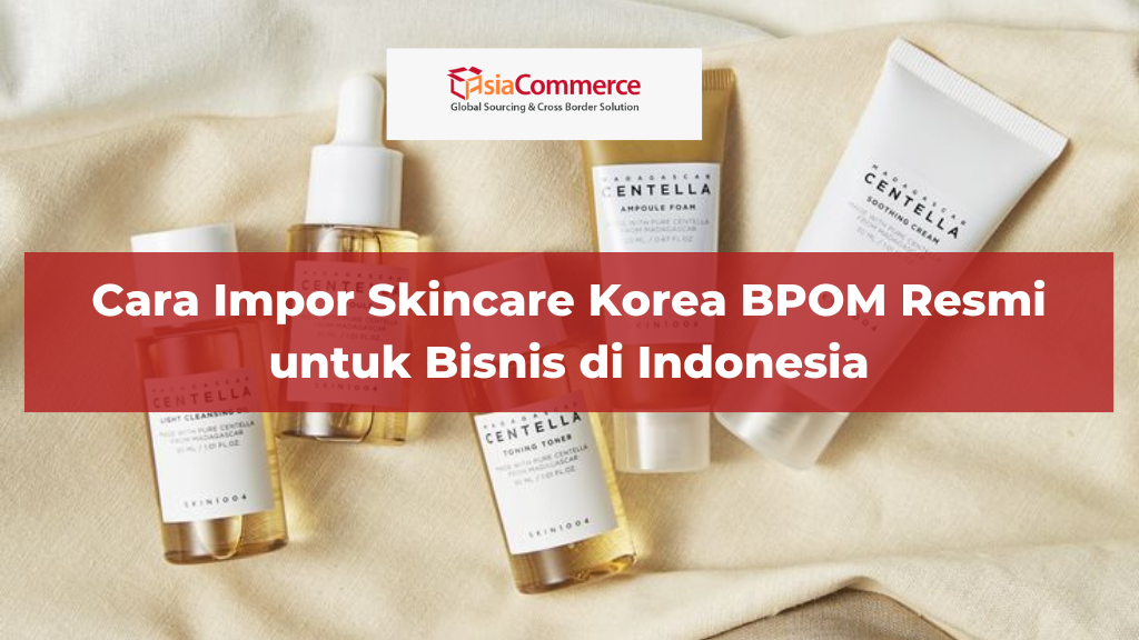 Cara Impor Skincare Korea BPOM Resmi untuk Bisnis di Indonesia