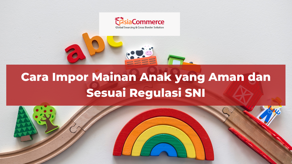 Cara Impor Mainan Anak yang Aman dan Sesuai Regulasi SNI