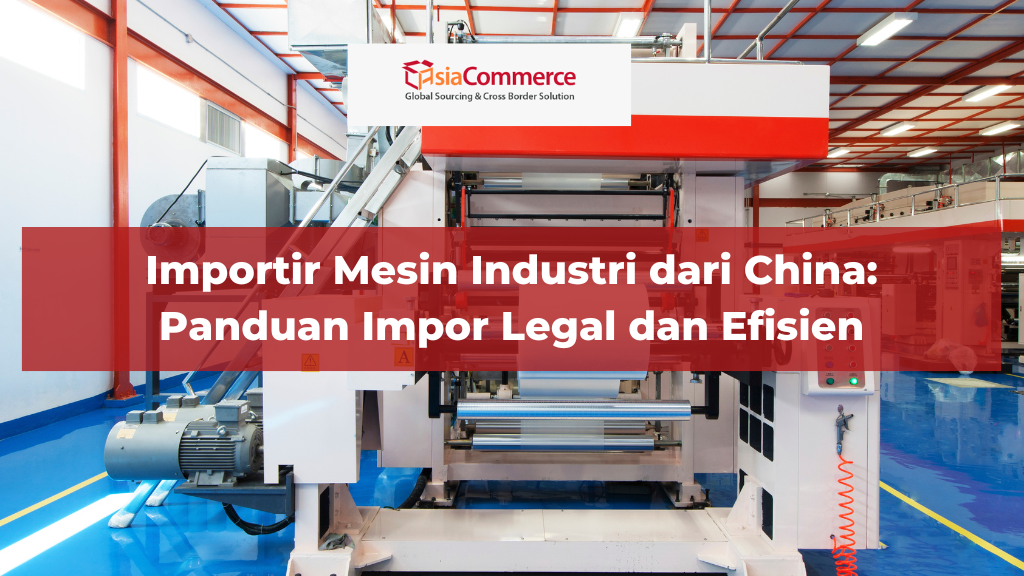 Importir Mesin Industri dari China: Panduan Impor Legal dan Efisien