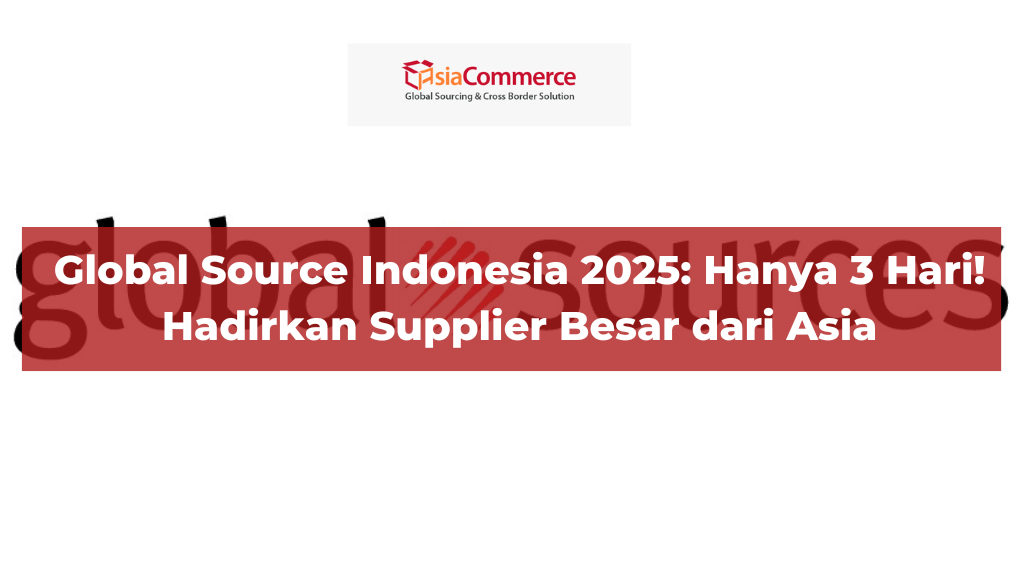 Global Source Indonesia 2025: Hanya 3 Hari! Hadirkan Supplier Besar dari Asia