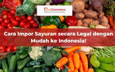 Cara Impor Sayuran secara Legal dengan Mudah ke Indonesia!