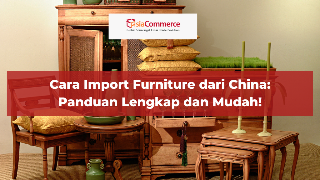 Cara Import Furniture dari China: Panduan Lengkap dan Mudah!
