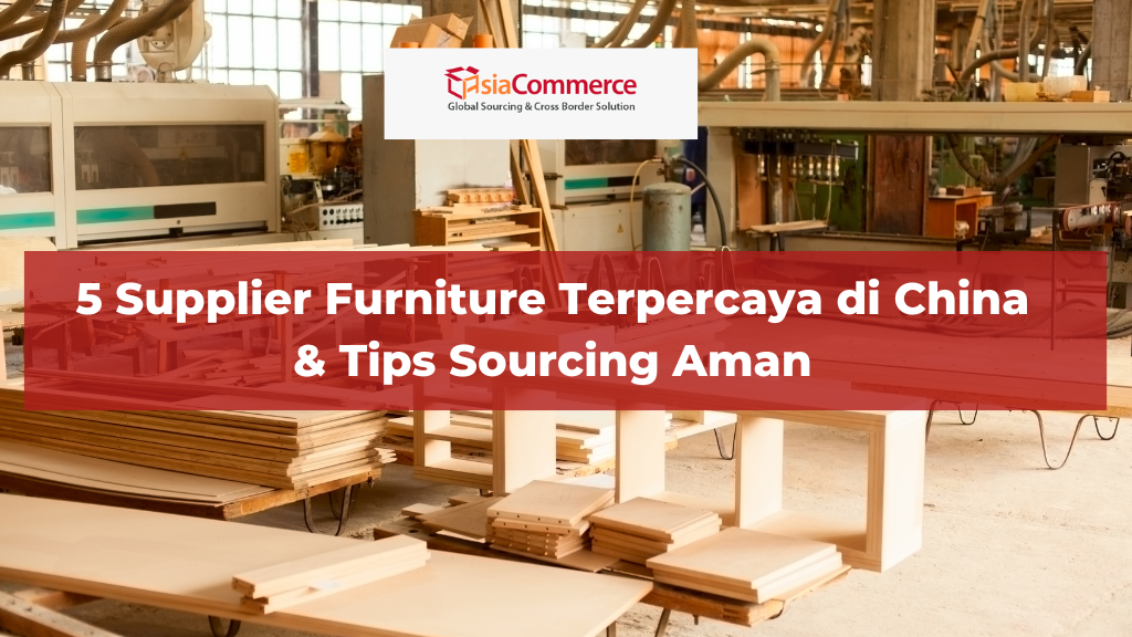 5 Supplier Furniture Terpercaya di China & Tips Sourcing Aman