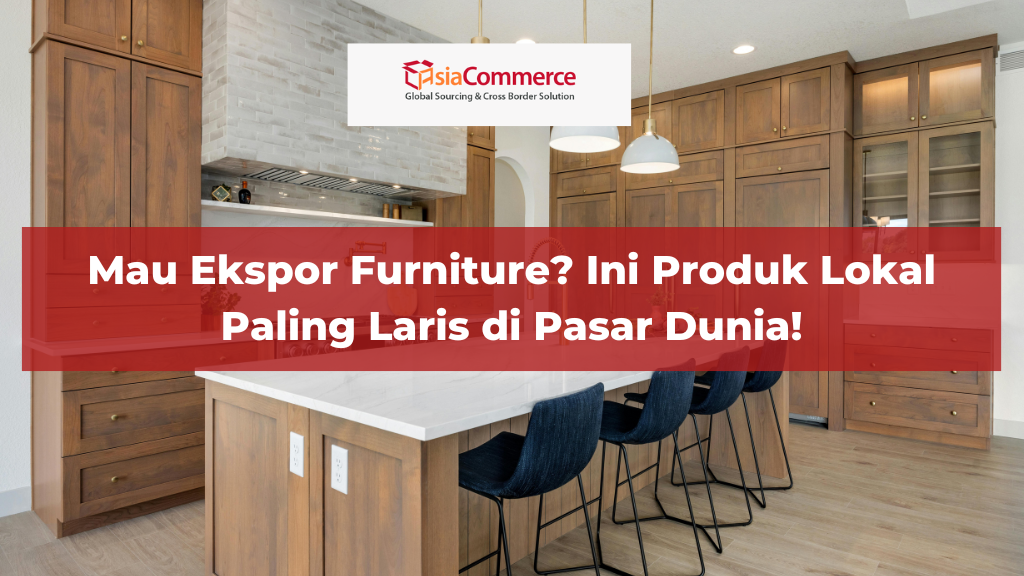 Mau Ekspor Furniture? Ini Produk Lokal Paling Laris di Pasar Dunia!