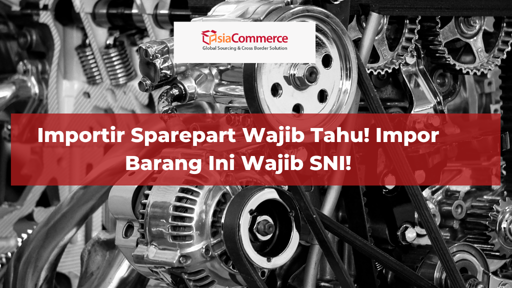 Importir Sparepart Wajib Tahu! Impor Barang Ini Wajib SNI!