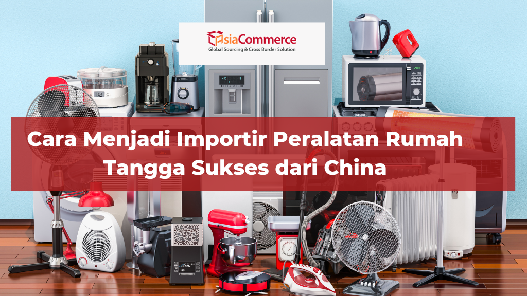 Cara Menjadi Importir Peralatan Rumah Tangga Sukses dari China