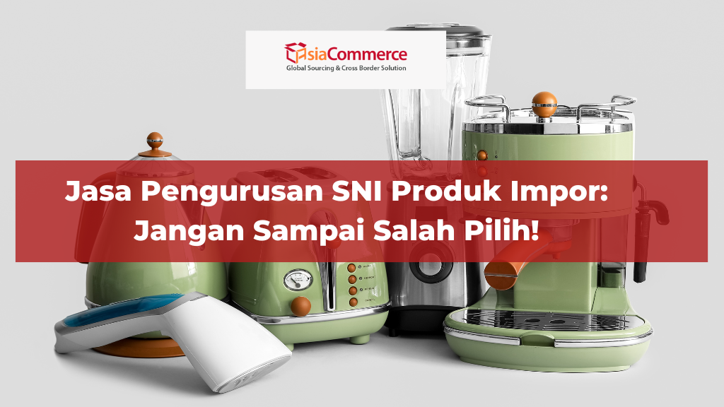 Jasa Pengurusan SNI Produk Impor: Jangan Sampai Salah Pilih!
