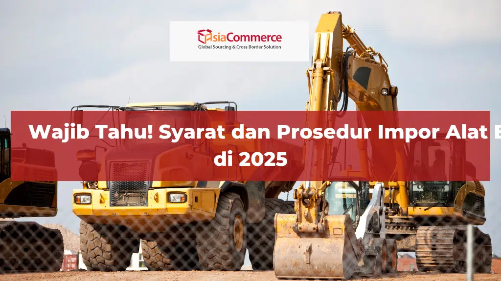 Wajib Tahu! Syarat dan Prosedur Impor Alat Berat di 2025