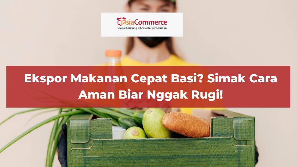 Ekspor Makanan Cepat Basi? Simak Cara Aman Biar Nggak Rugi!