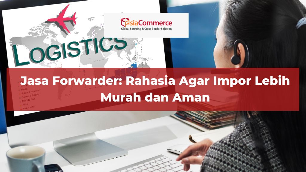 Jasa Forwarder: Rahasia Agar Impor Lebih Murah dan Aman