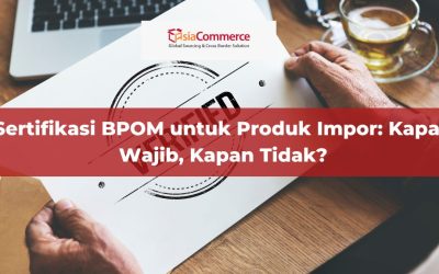 Sertifikasi BPOM untuk Produk Impor: Kapan Wajib, Kapan Tidak?