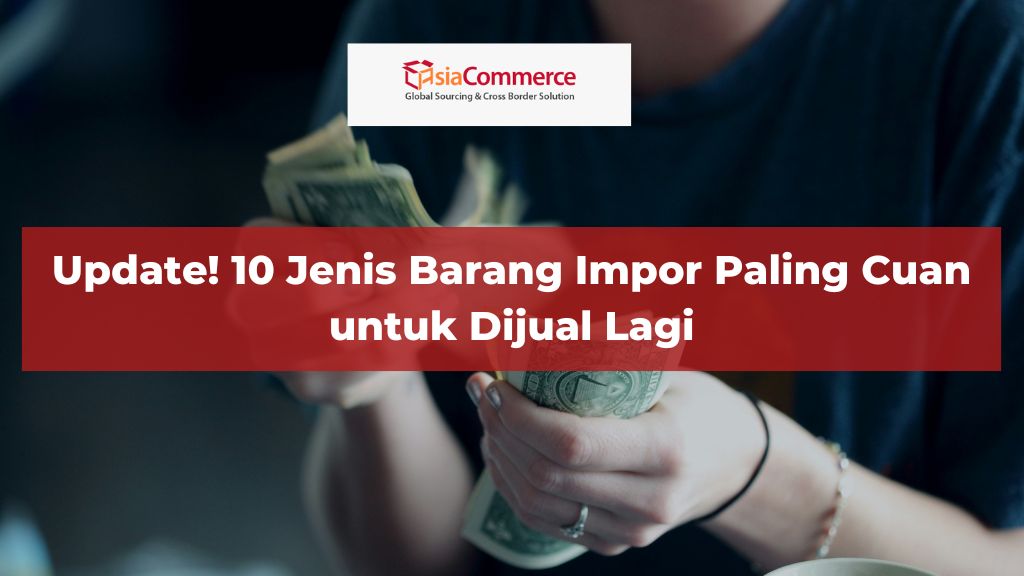 Update! 10 Jenis Barang Impor Paling Cuan untuk Dijual Lagi