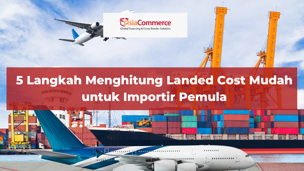 5 Langkah Menghitung Landed Cost Mudah untuk Importir Pemula