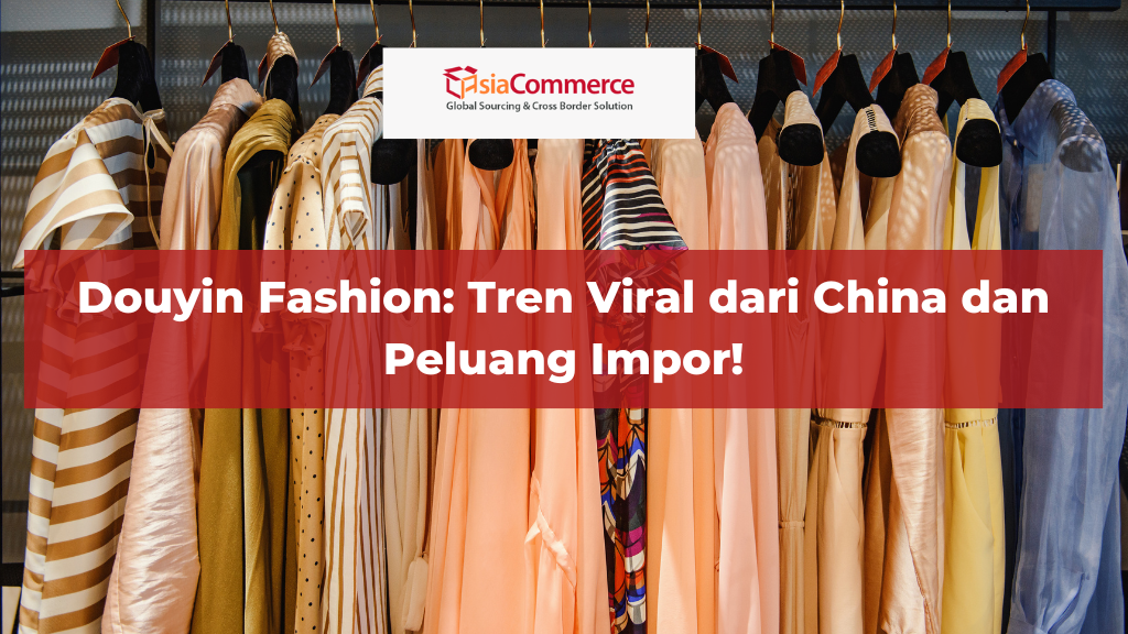 Douyin Fashion: Tren Viral dari China dan Peluang Impor!