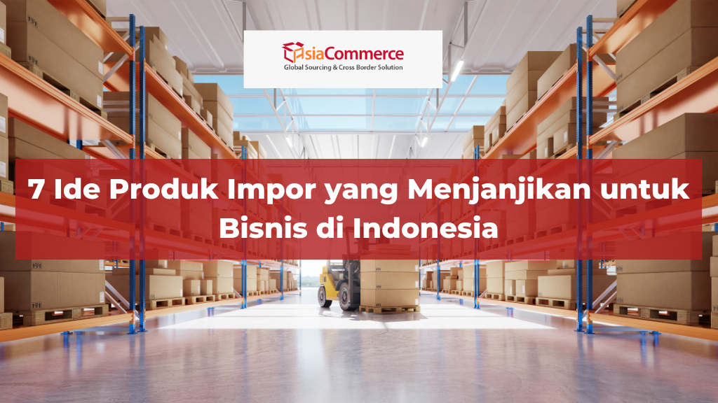 7 Ide Produk Impor yang Menjanjikan untuk Bisnis di Indonesia