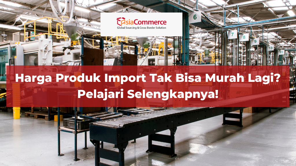 Harga Produk Import Tak Bisa Murah Lagi? Pelajari Selengkapnya!