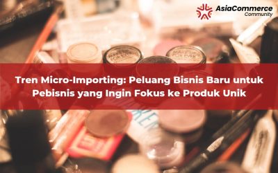 Tren Micro-Importing: Peluang Bisnis Baru untuk Pebisnis yang Ingin Fokus ke Produk Unik