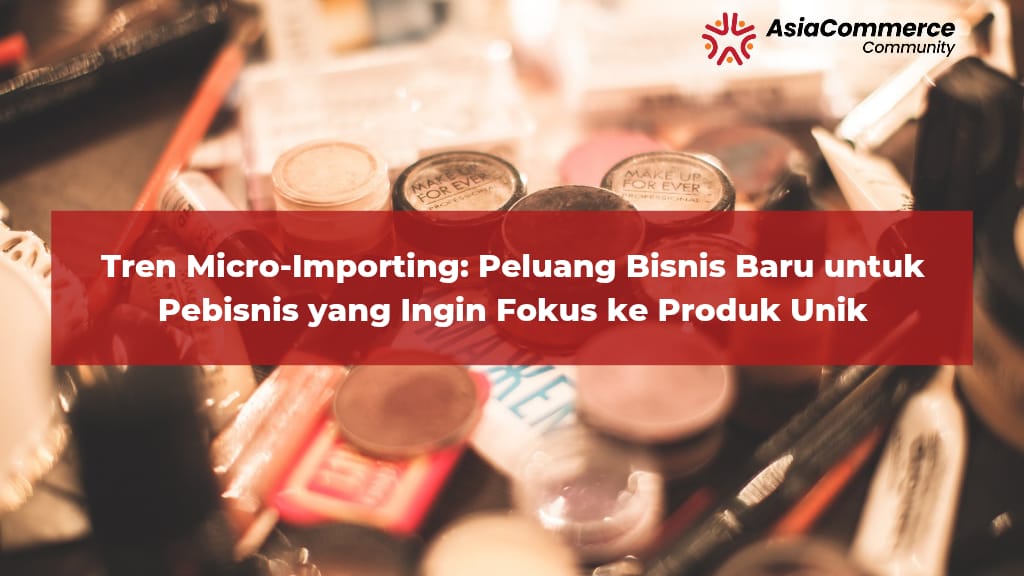 Tren Micro-Importing: Peluang Bisnis Baru untuk Reseller Produk Unik dari China dengan Modal Minim